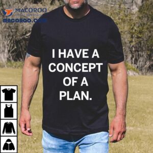 Trump I Have A Concept Of A Plan Tshirt