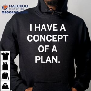 Trump I Have A Concept Of A Plan Tshirt