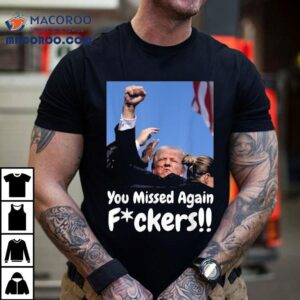 Trump Shooting You Missed Again Fvckers Tshirt