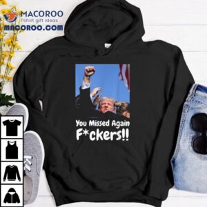 Trump Shooting You Missed Again Fvckers Tshirt