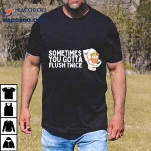 Trump Toilets Sometimes You Gotta Flush Twice Shirt
