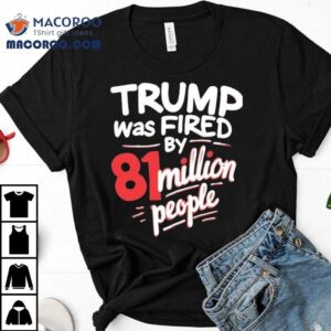 Trump Was Fired By Million People Tshirt