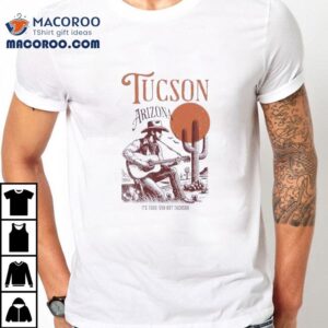 Tucson Arizona It’s Too-soon Not Tuckson Shirt