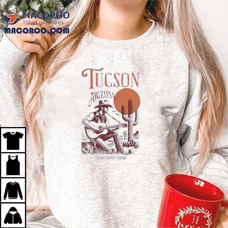 Tucson Arizona It’s Too-soon Not Tuckson Shirt Tucson Arizona It’s Too-soon Not Tuckson Shirt