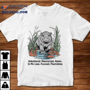 Unbothered Moisturized Happy In My Lane Focused Flourishing Hippo Shirt