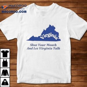 Virginia Shut Your Mouth And Let Virginia Talk Shirt