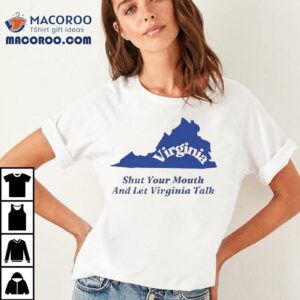 Virginia Shut Your Mouth And Let Virginia Talk Tshirt