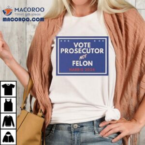 Vote Prosecutor Not Felon Harris 2024 Shirt