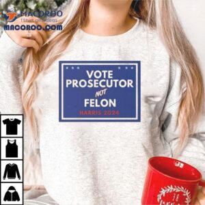 Vote Prosecutor Not Felon Harris 2024 Shirt
