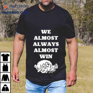 We Almost Always Almost Win Hog Shirt