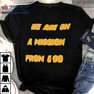 We Are On A Mission From God Shirt