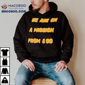 We Are On A Mission From God Tshirt