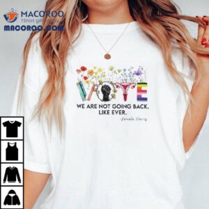 We Are Vote Not Going Back Like Ever Kamala Harris Shirt