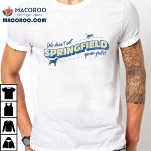 We Don’t Eat Springfield Your Pets Shirt