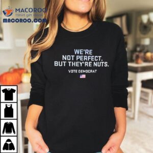 We’re Not Perfect But They’re Nuts Vote Democrat Usa Shirt