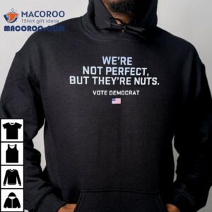 We’re Not Perfect But They’re Nuts Vote Democrat Usa Shirt