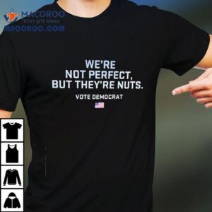 We Re Not Perfect But They Re Nuts Vote Democrat Usa Tshirt