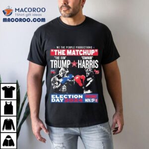 We The People Productions The Matchup The Don Trump Vs Comrade Kamala Harris Election Tuesday Day 2024 Nov. 5th Shirt