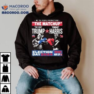 We The People Productions The Matchup The Don Trump Vs Comrade Kamala Harris Election Tuesday Day 2024 Nov. 5th Shirt