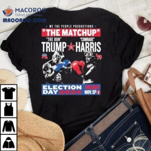 We The People Productions The Matchup The Don Trump Vs Comrade Kamala Harris Election Tuesday Day Nov Th Tshirt