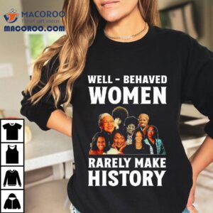 Well Behaved Women Rarely Make History Kamala Harris Tshirt