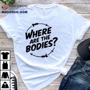 Where Are The Bodies Shirt