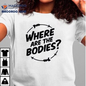 Where Are The Bodies Shirt