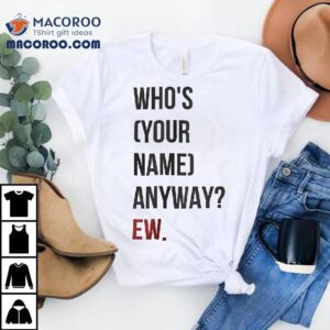 Who's Your Name Anyway Ew Shirt 2 Who S Your Name Anyway Ew Tshirt
