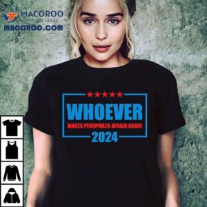 Whoever Makes Pedophiles Afraid Again 2024 Shirt