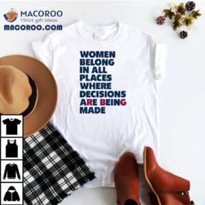 Women Belong In All Places Where Decisions Are Being Made Shirt