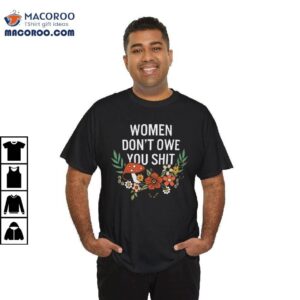 Women Don't Owe You Shit Feminist Women Girl Power Shirt