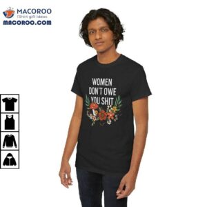 Women Don't Owe You Shit Feminist Women Girl Power Shirt