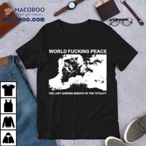 World Peace The Last Gasping Breath Of The Totality Tshirt