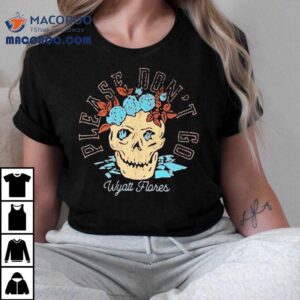 Wyatt Flores Please Don T Go Skull Tshirt