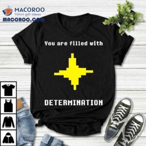 You Are Filled With Determination Tshirt