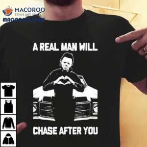 A Real Man Will Chase After You Shirt