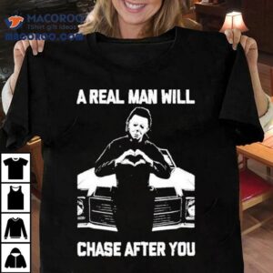 A Real Man Will Chase After You Shirt
