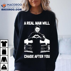 A Real Man Will Chase After You Tshirt