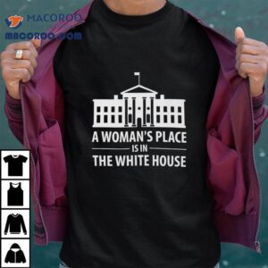 A Woman S Place Is In The White House Tshirt