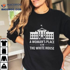 A Woman S Place Is In The White House Tshirt