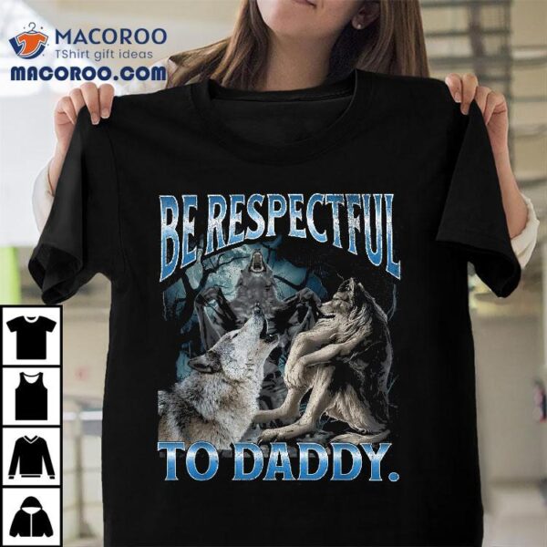 Be Respectful To Daddy Funny Cringe Werewolf Wolf Meme Shirt