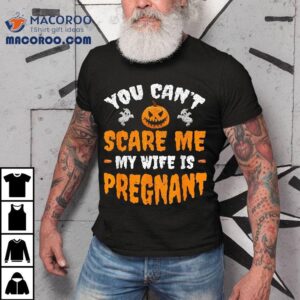Can’t Scare Me My Wife Is Pregnant Funny Halloween Costume Shirt