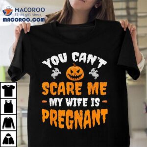 Can’t Scare Me My Wife Is Pregnant Funny Halloween Costume Shirt