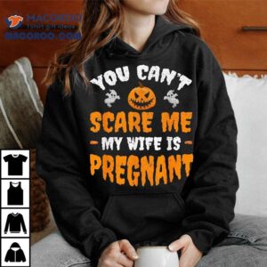 Can T Scare Me My Wife Is Pregnant Funny Halloween Costume Tshirt