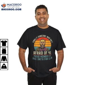 Finally Someone Who Isn’t Afraid Of 45 Proud Member Of Jack Smith Fan Club Shirt