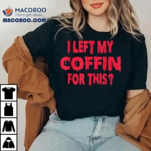 I Left My Coffin For This Funny Scary Halloween Tshirt