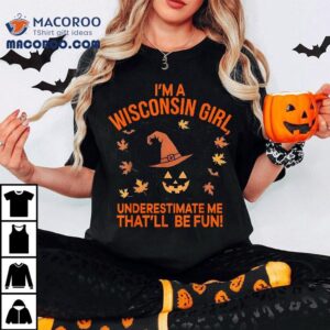 I M A Wisconsin Girl Underestimate Me That Be Fun Halloween Tshirt