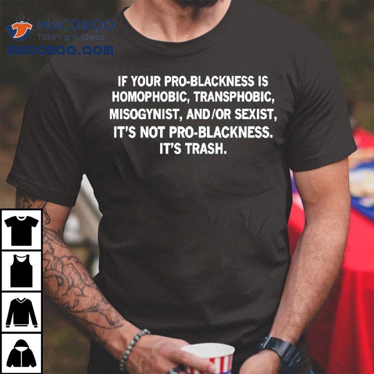 If Your Pro-blackness Is Homophobic Transphobic Misogynist Shirt If Your Pro-blackness Is Homophobic Transphobic Misogynist Shirt