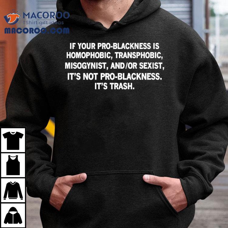 If Your Pro-blackness Is Homophobic Transphobic Misogynist Shirt If Your Pro-blackness Is Homophobic Transphobic Misogynist Shirt