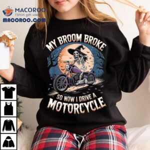 My Broom Broke, So Now I Drive A Motorcycle Halloween Witch Shirt